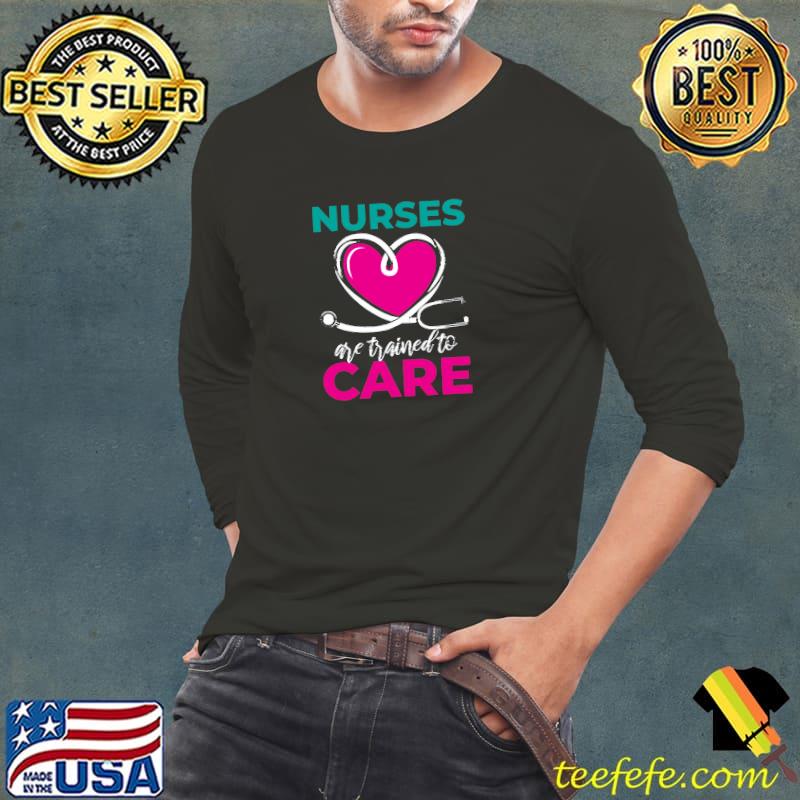 Nurses Are Trained To Care Nursing School Heart T-Shirt Long Sleeve Tee Nurses Are Trained To Care Nursing School Heart T-Shirt Long Sleeve Tee