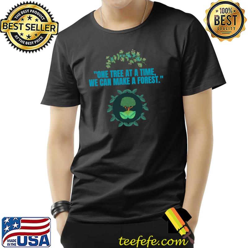 One Tree At A Time We Can Make A Forest Happy Arbor Day T-Shirt One Tree At A Time We Can Make A Forest Happy Arbor Day T-Shirt