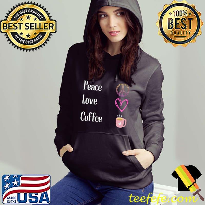 Peace Love And Coffee T-Shirt Hoodie Peace Love And Coffee T-Shirt Hoodie
