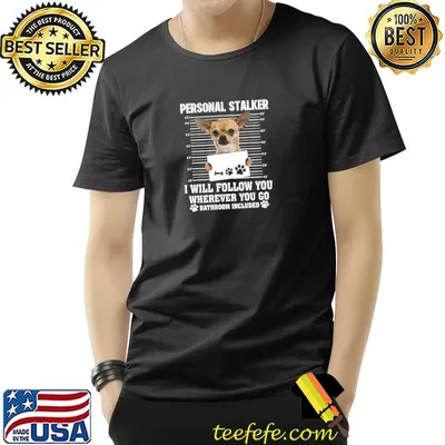 Personal Stalker I Will Follow You Wherever You Go Chihuahua T-Shirt