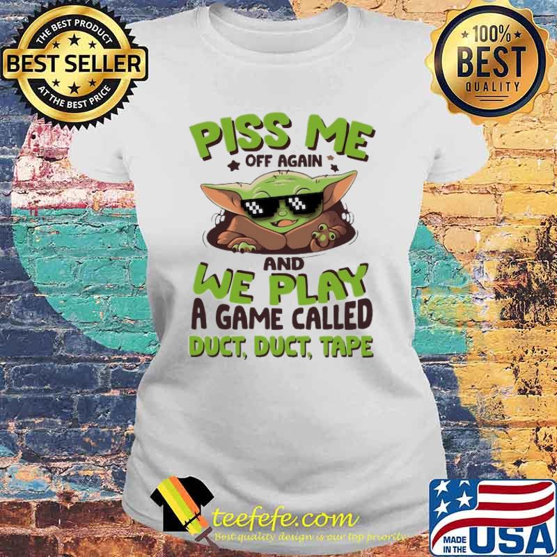 Piss Me Off Again and we play a game called duct duct tape baby yoda s Laides tee Piss Me Off Again and we play a game called duct duct tape baby yoda s Laides tee