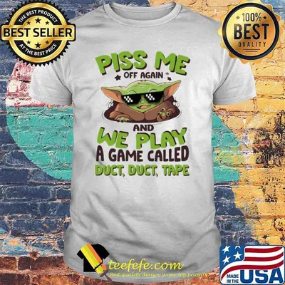 Piss Me Off Again and we play a game called duct duct tape baby yoda shirt