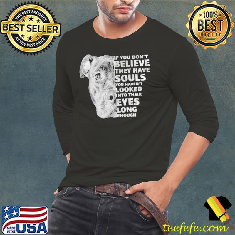 PitBull If You Don't Believe They Have Souls you haven't looked into their eyes long enough s Long Sleeve Tee PitBull If You Don't Believe They Have Souls you haven't looked into their eyes long enough s Long Sleeve Tee