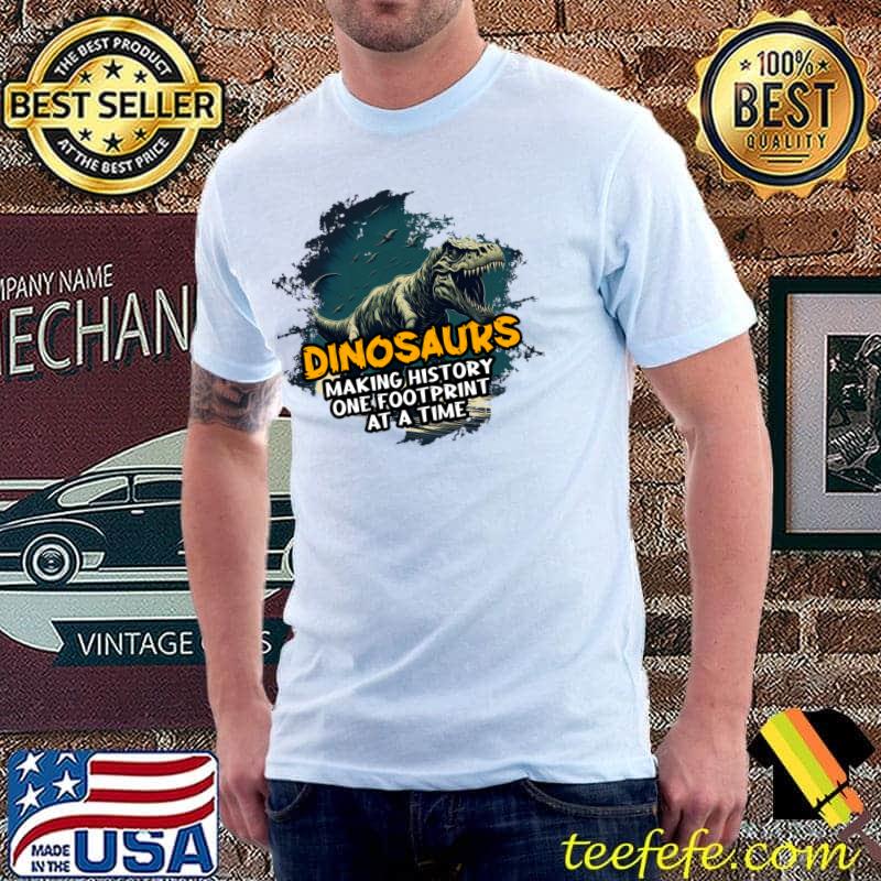 Prehistoric Wild Dinosaurs Making History One Footprint Time T-Shirt