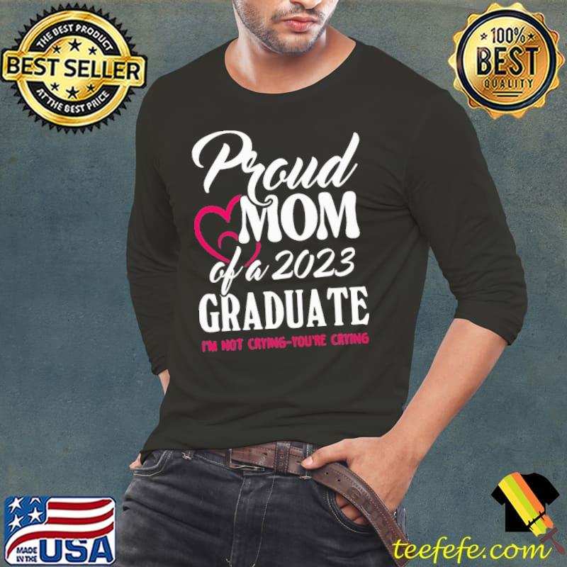 Proud Mom of a 2023 Graduate You're Crying shirt