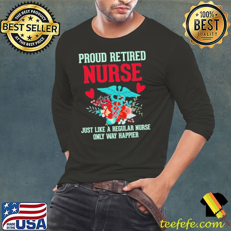 Proud retired nurse just like a regular nurse only way happier s Long Sleeve Tee Proud retired nurse just like a regular nurse only way happier s Long Sleeve Tee