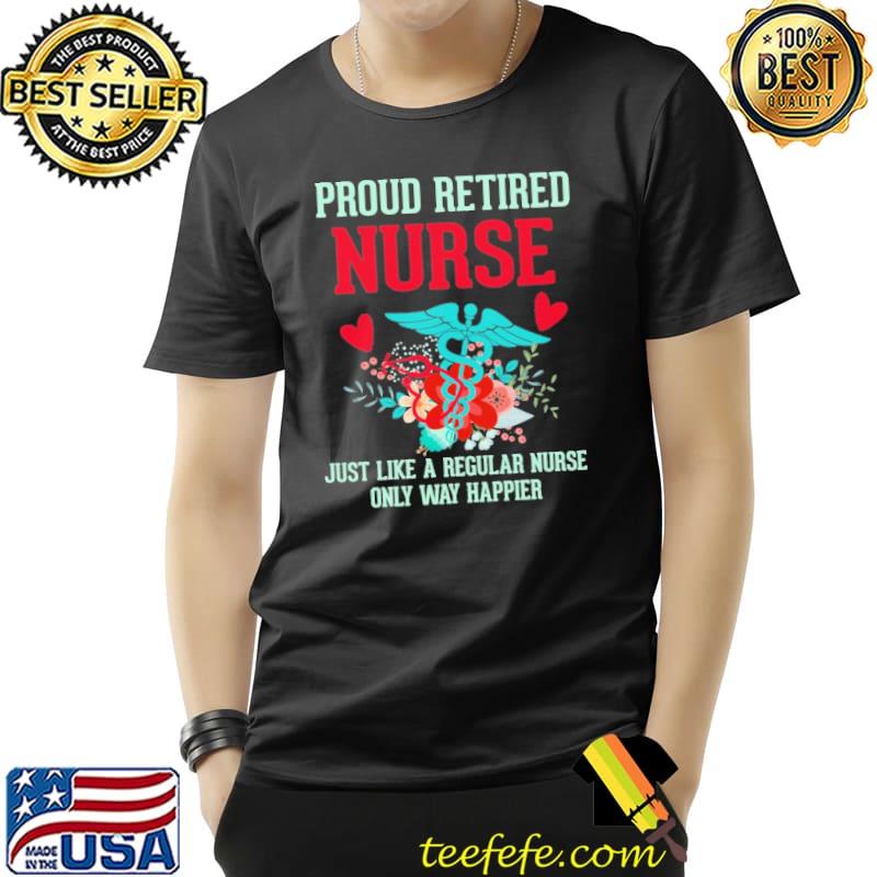 Proud retired nurse just like a regular nurse only way happier shirt Proud retired nurse just like a regular nurse only way happier shirt