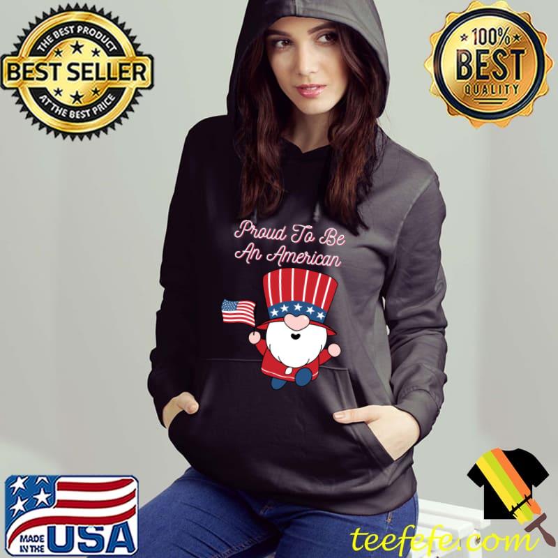 Proud To Be An American 4 Of July Gnome Us Flag T-Shirt Hoodie Proud To Be An American 4 Of July Gnome Us Flag T-Shirt Hoodie
