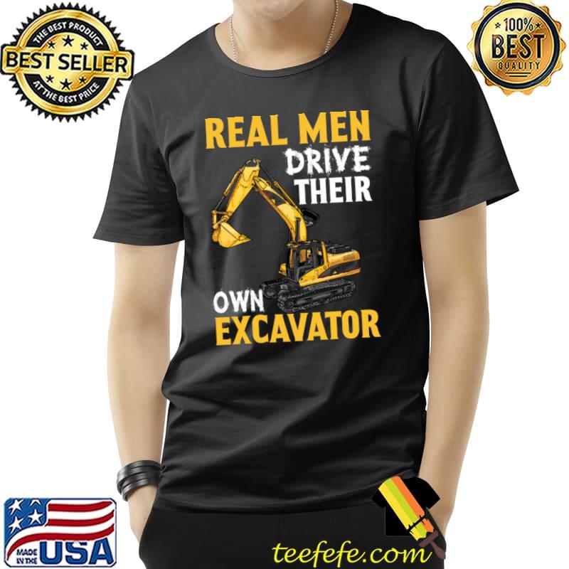 Real Men Drive Their Own Excavator T-Shirt