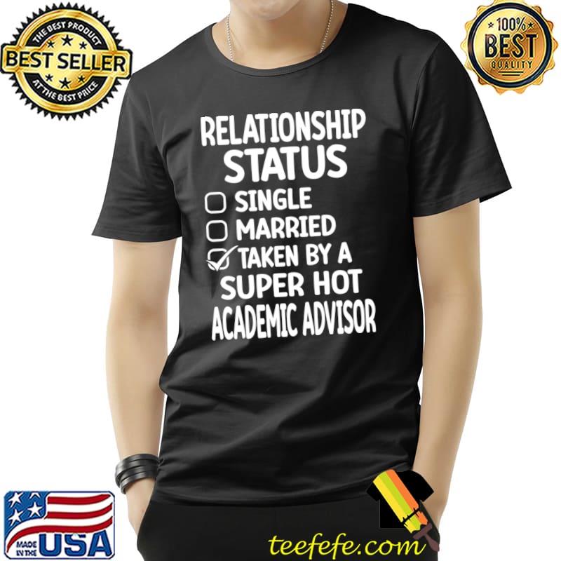 Relationship status taken by a super hot academic advisor T-Shirt Relationship status taken by a super hot academic advisor T-Shirt