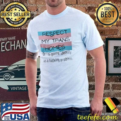 Respect My Trans Homies Or Inam Going To Identify As A Fucking Problem Shirt