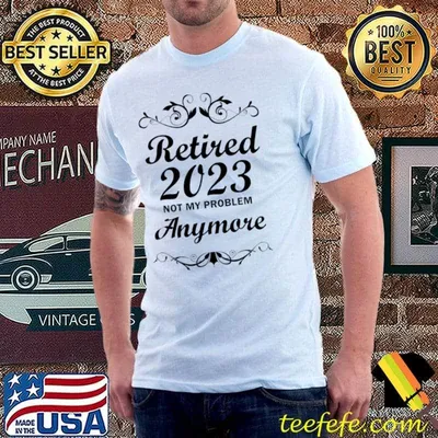 Retired 2023 not my problem anymore T-Shirt