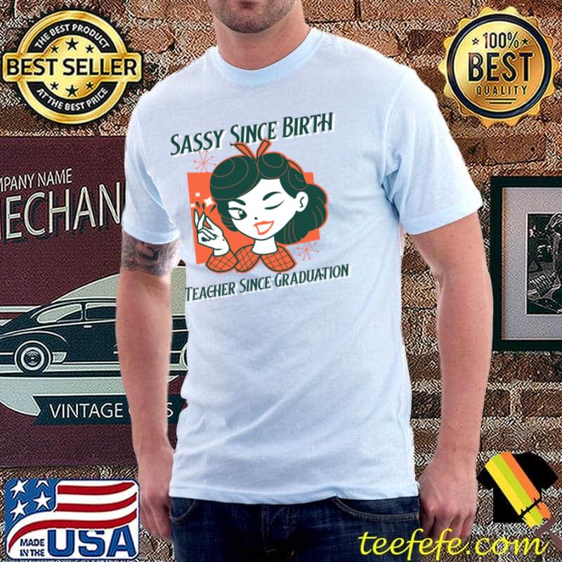Sassy Since Birth Vintage Teacher Since Graduation Educator T-Shirt Sassy Since Birth Vintage Teacher Since Graduation Educator T-Shirt