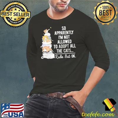 So Apparently I'm Not Allowed To Adopt All The Cats rude but ok shirt