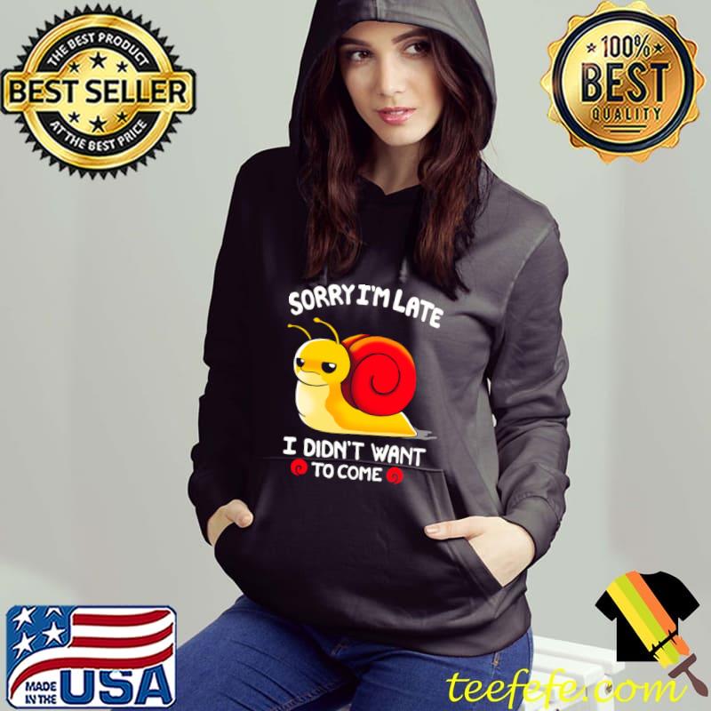 Sorry I Am Late, I Didn't Want To Come Snail T-Shirt Hoodie Sorry I Am Late, I Didn't Want To Come Snail T-Shirt Hoodie