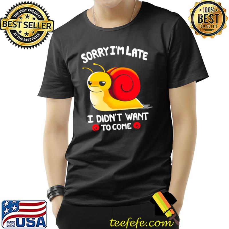 Sorry I Am Late, I Didn't Want To Come Snail T-Shirt Unisex Sorry I Am Late, I Didn't Want To Come Snail T-Shirt Unisex