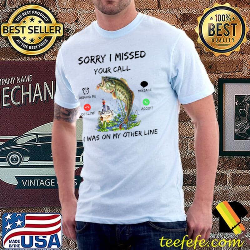 Sorry I Missed Your Call Was On Other Line Bass Fish Fishing T-Shirt