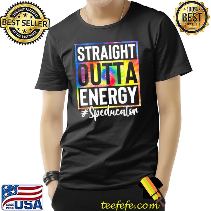 Special Education Teacher Straight Outta Energy Teacher Tye Die T-Shirt