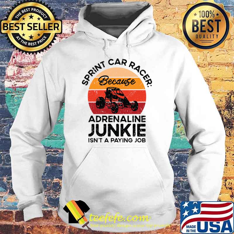 Sprint Car Racer Because Adrenaline Junkie Dirt Track Racing Vintage T-Shirt Hoodie Sprint Car Racer Because Adrenaline Junkie Dirt Track Racing Vintage T-Shirt Hoodie