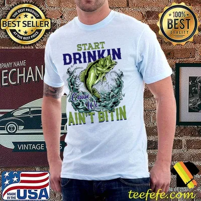 Start Drinkin Cause We Ain’t Bitin Fishing Lover T-Shirt