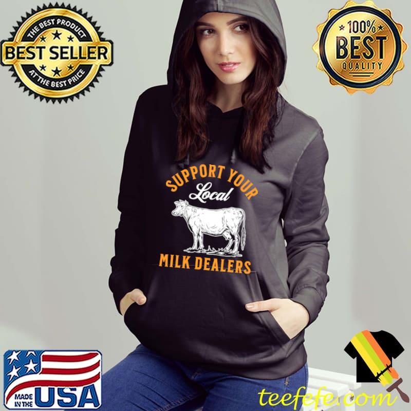 Support your local milk dealers dairy farming slogan T-Shirt Hoodie Support your local milk dealers dairy farming slogan T-Shirt Hoodie