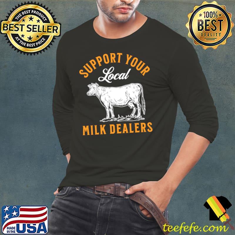 Support your local milk dealers dairy farming slogan T-Shirt Long Sleeve Tee Support your local milk dealers dairy farming slogan T-Shirt Long Sleeve Tee