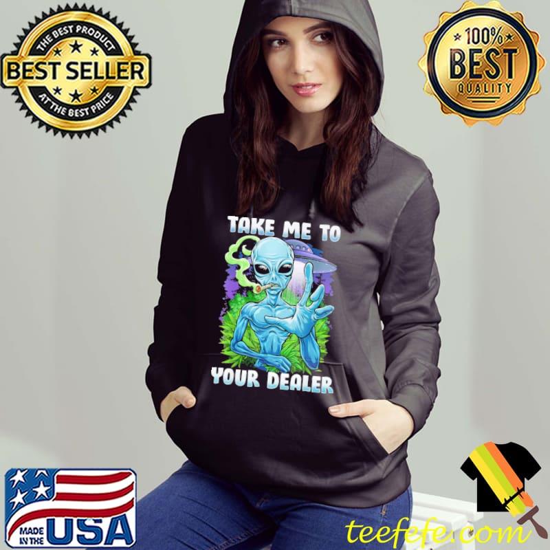 Take me to your dealer alien weed s Hoodie Take me to your dealer alien weed s Hoodie