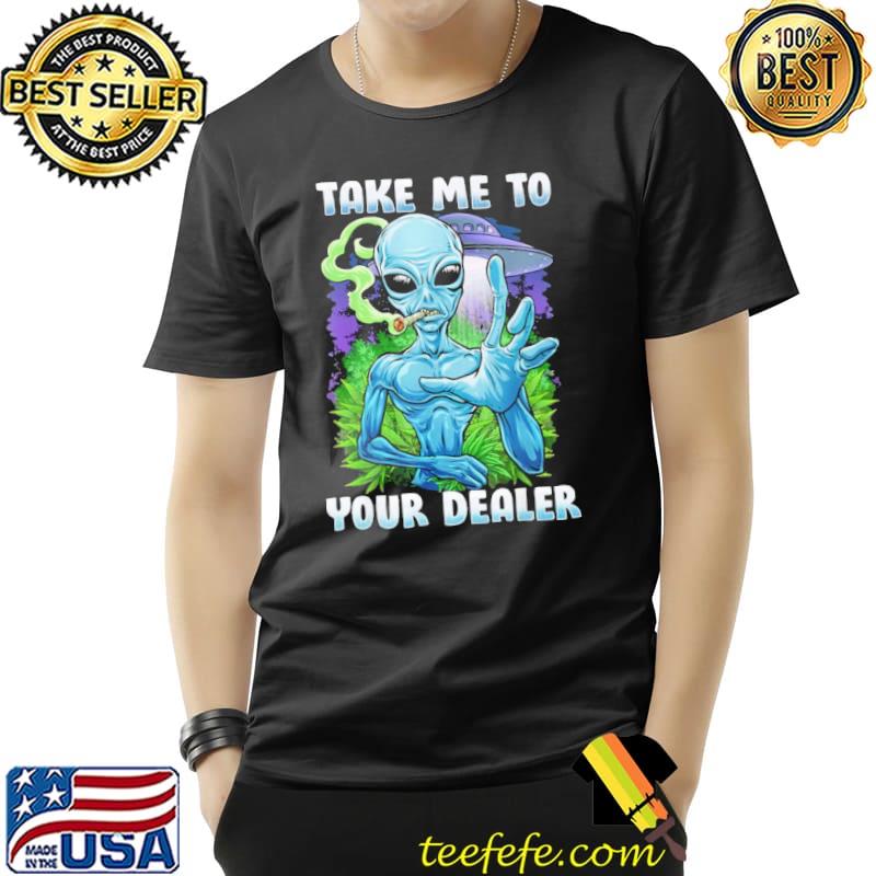 Take me to your dealer alien weed shirt