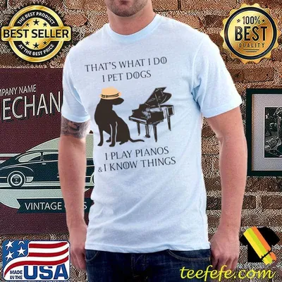 That's what do pet dog play pianos i know things T-Shirt