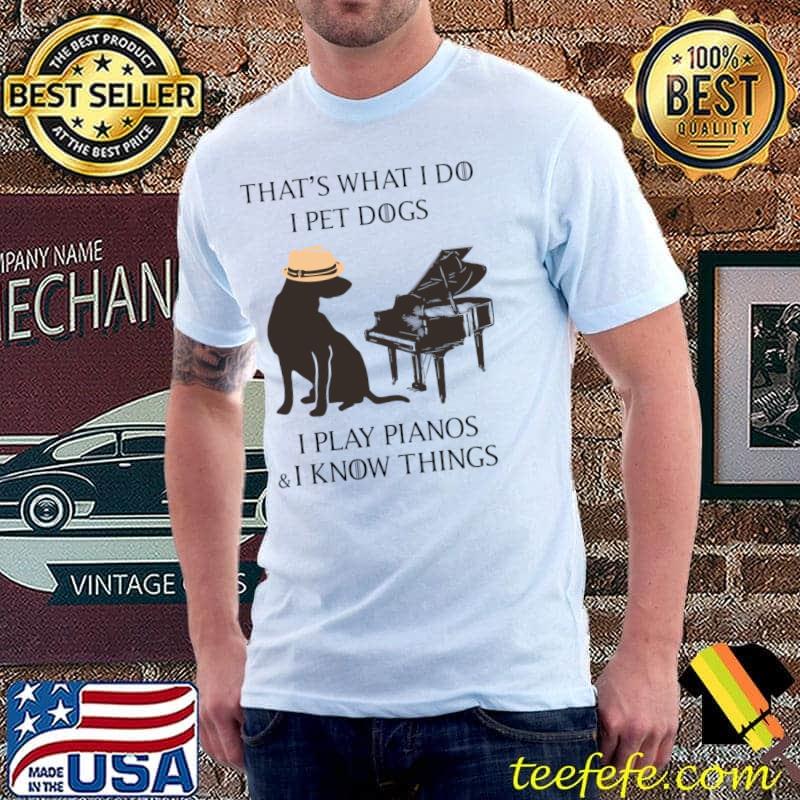 That's what do pet dog play pianos i know things T-Shirt