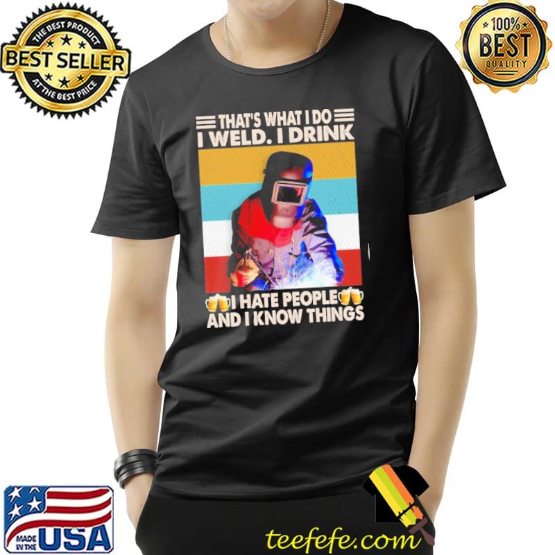 That's What I Do I Weld I drink I hate people and I know things vintage shirt