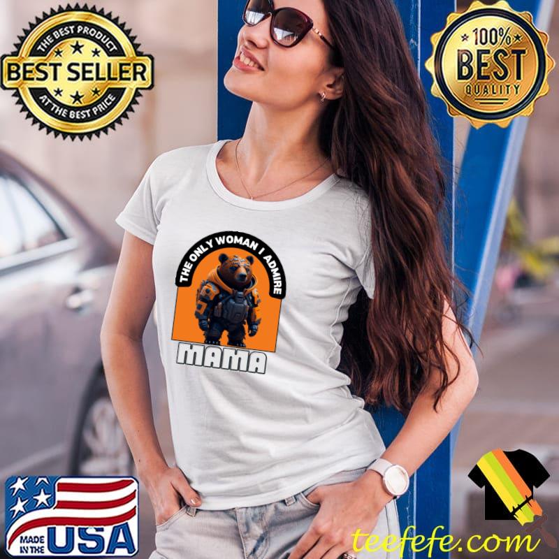 The Only Woman I Admire Best Mom Ever Supermom Bear T-Shirt Ladies Tee The Only Woman I Admire Best Mom Ever Supermom Bear T-Shirt Ladies Tee