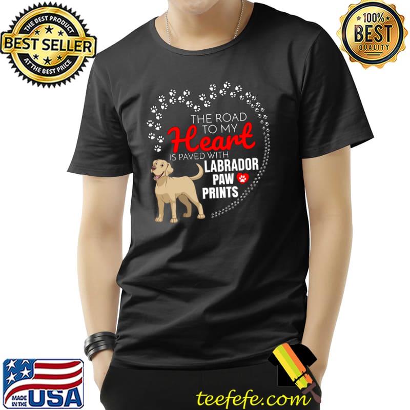 The Road To My Heart Is Paved With Labrador Retriever Paw T-Shirt Unisex The Road To My Heart Is Paved With Labrador Retriever Paw T-Shirt Unisex