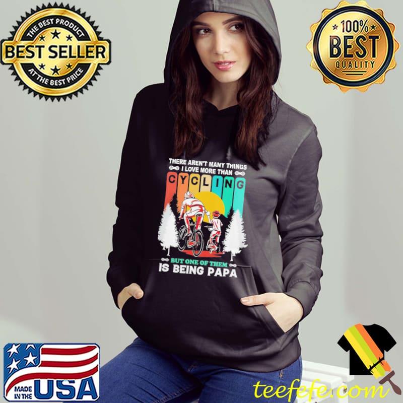 There aren't many things I love more than cycling but one of them is being papa vintage s Hoodie There aren't many things I love more than cycling but one of them is being papa vintage s Hoodie