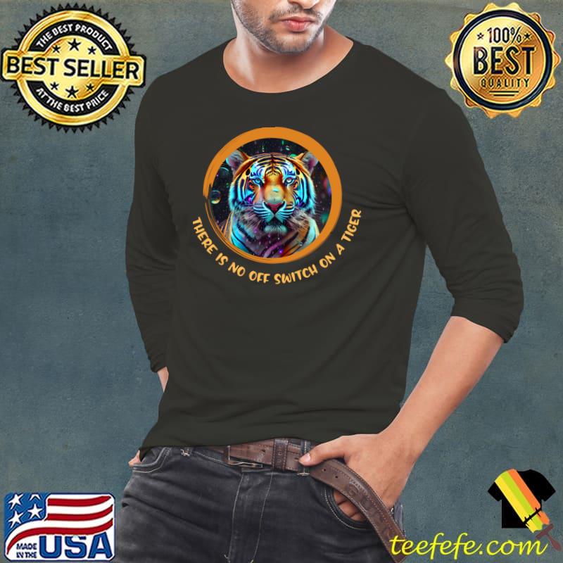 There is no off switch on a tiger neon big cat colors T-Shirt Long Sleeve Tee There is no off switch on a tiger neon big cat colors T-Shirt Long Sleeve Tee