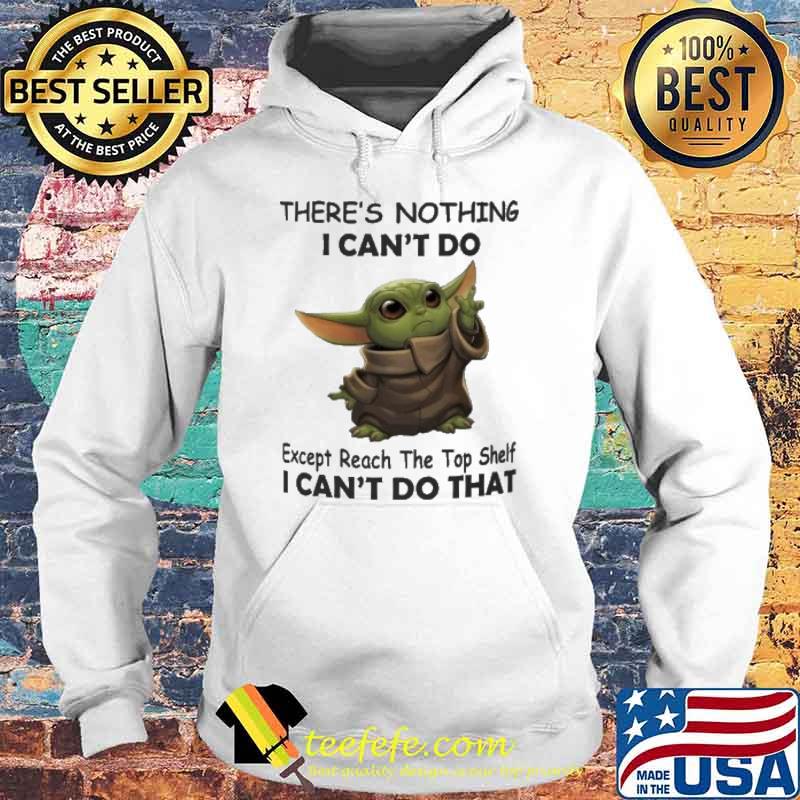 There's nothing I can't do except reach the top shelf I can't do that baby yoda s Hoodie There's nothing I can't do except reach the top shelf I can't do that baby yoda s Hoodie