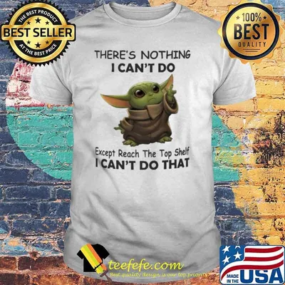 There's nothing I can't do except reach the top shelf I can't do that baby yoda shirt