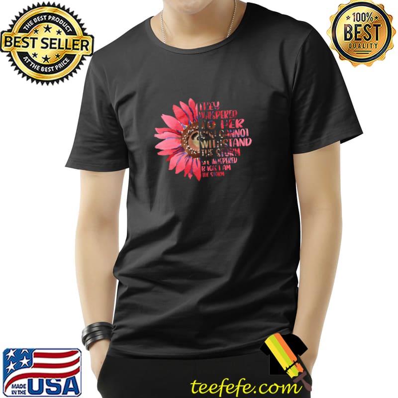 They whispered to her you cannot withstand the storm pink sunflower T-Shirt