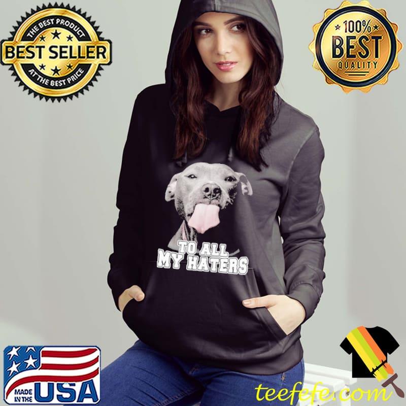 To All My Haters Pitbull s Hoodie To All My Haters Pitbull s Hoodie
