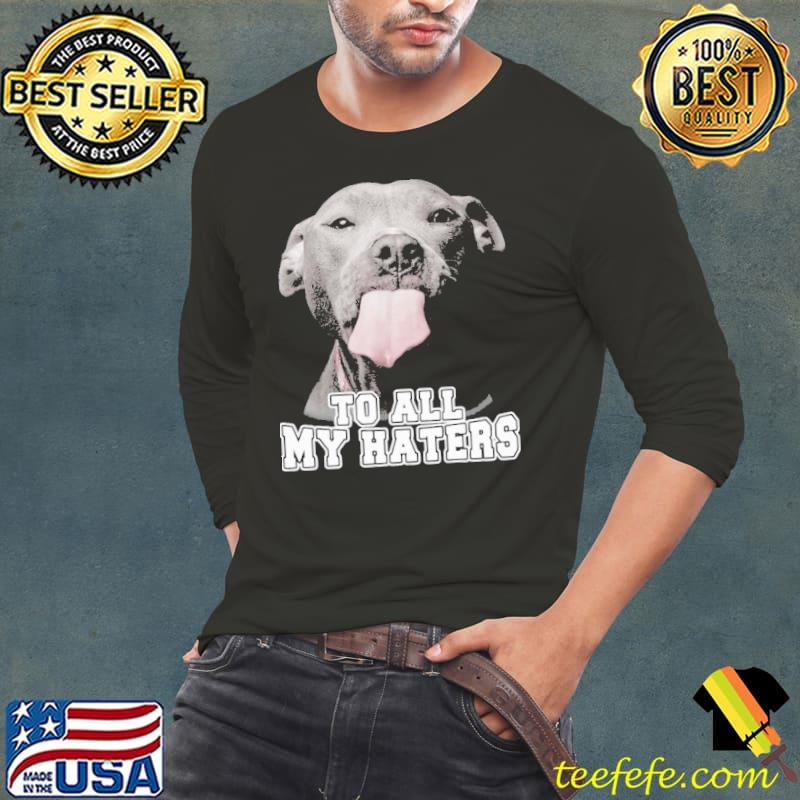 To All My Haters Pitbull shirt