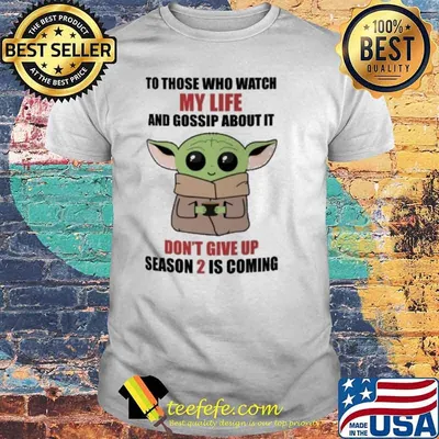 To those who watch my life and gossip about it don't give up season 2 is coming baby yoda shirt