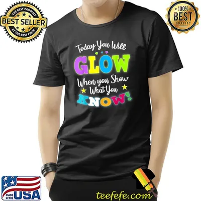 Today You Will Glow When You Show What You Know Teachers Day T-Shirt