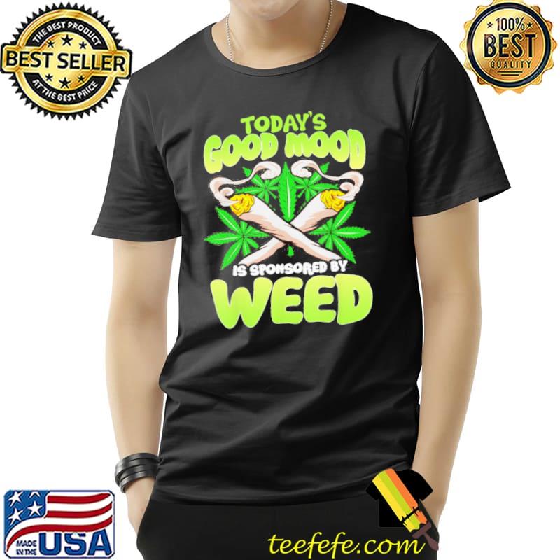 Today's Good Mood Is Sponsored By Weed shirt Today's Good Mood Is Sponsored By Weed shirt