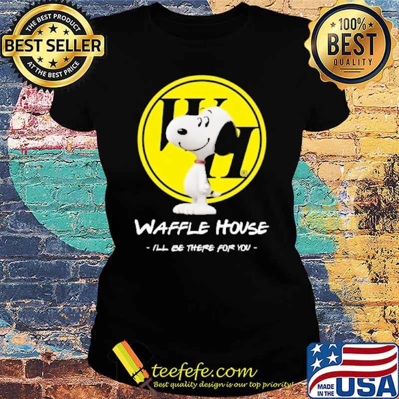 Waffle house I'll be there for you snoopy s Ladies tee Waffle house I'll be there for you snoopy s Ladies tee