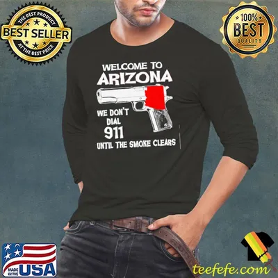Welcome to arizona we don't dial 911 until the smoke clears shirt
