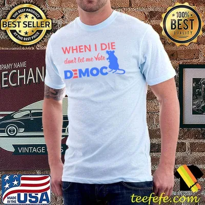 When I die don't let me vote democ shirt