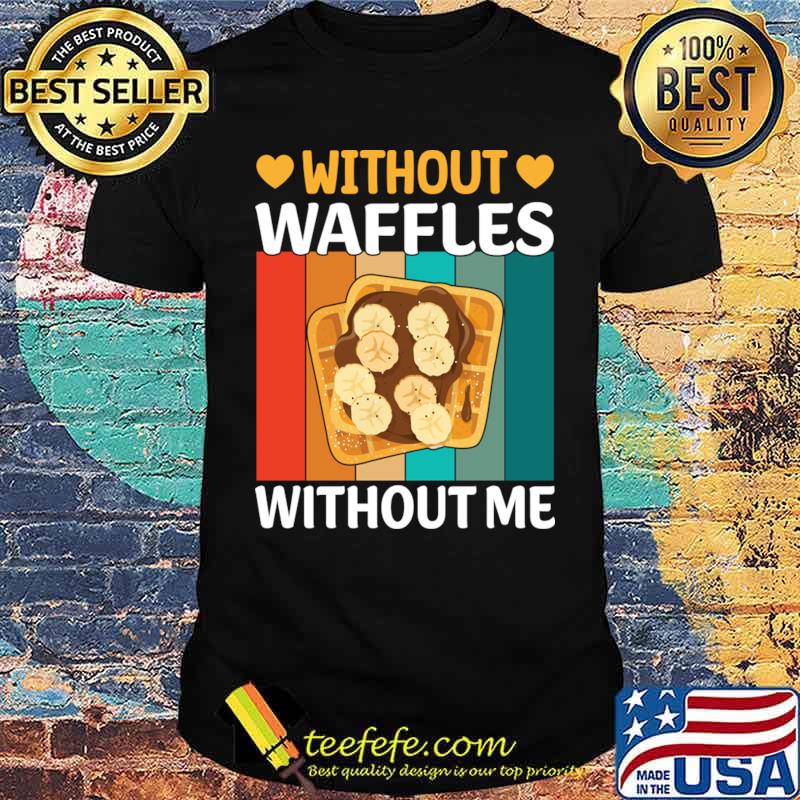 Without Waffles Without Me I Waffle T-Shirt Unisex Without Waffles Without Me I Waffle T-Shirt Unisex