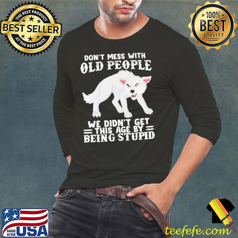 Wolf don’t mess with old people we didn’t get this age by being stupid shirt