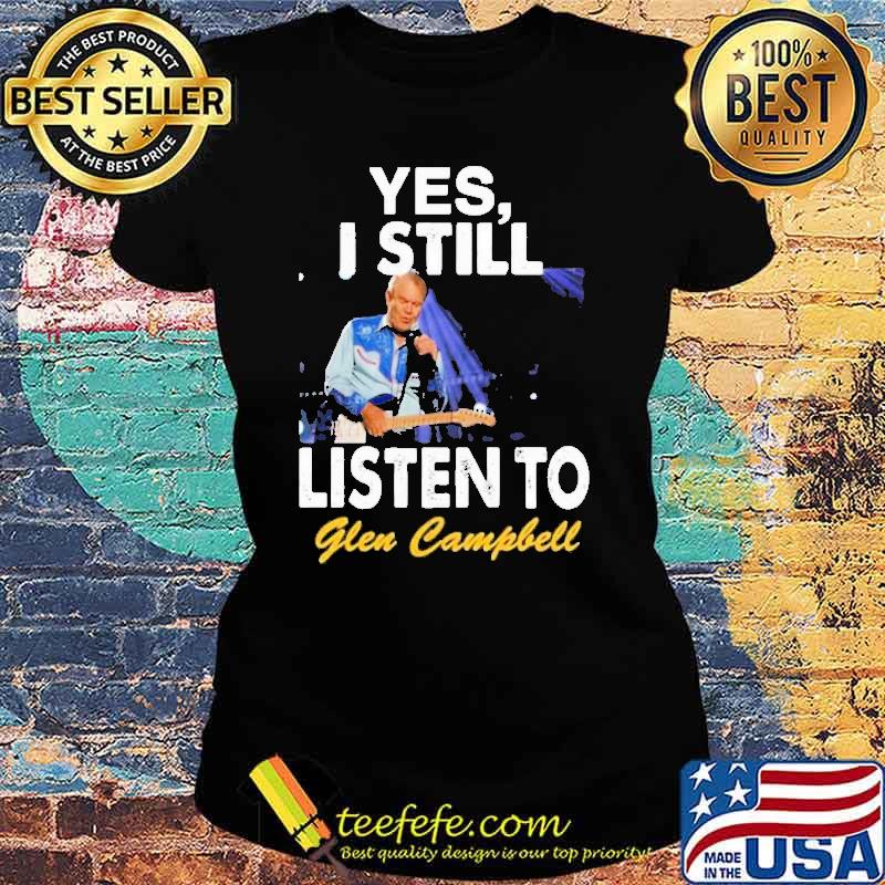 Yes I still listen to Glen Campbell s Ladies tee Yes I still listen to Glen Campbell s Ladies tee