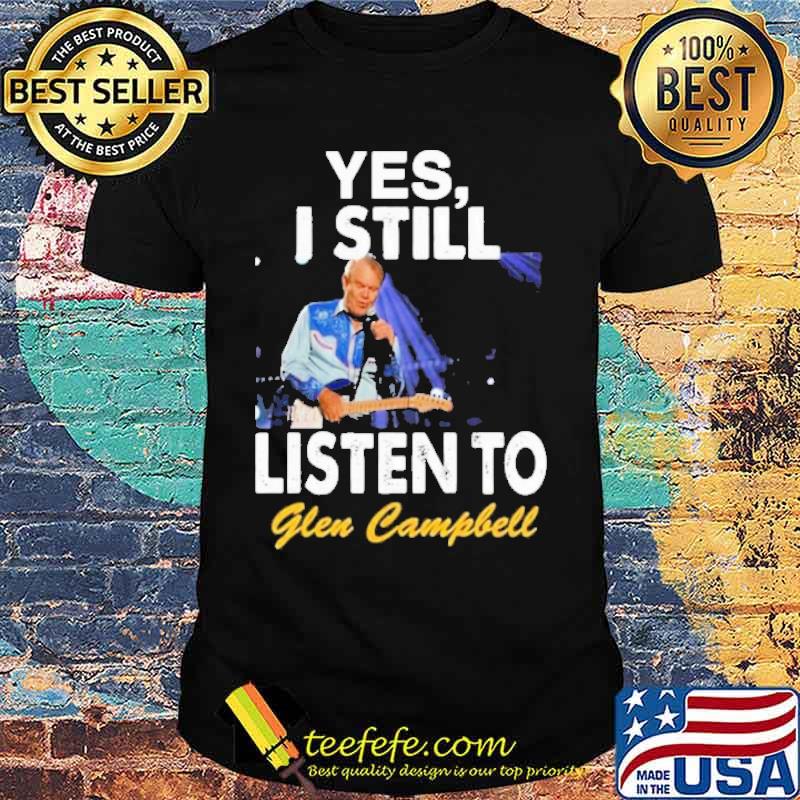 Yes I still listen to Glen Campbell s Unisex Yes I still listen to Glen Campbell s Unisex